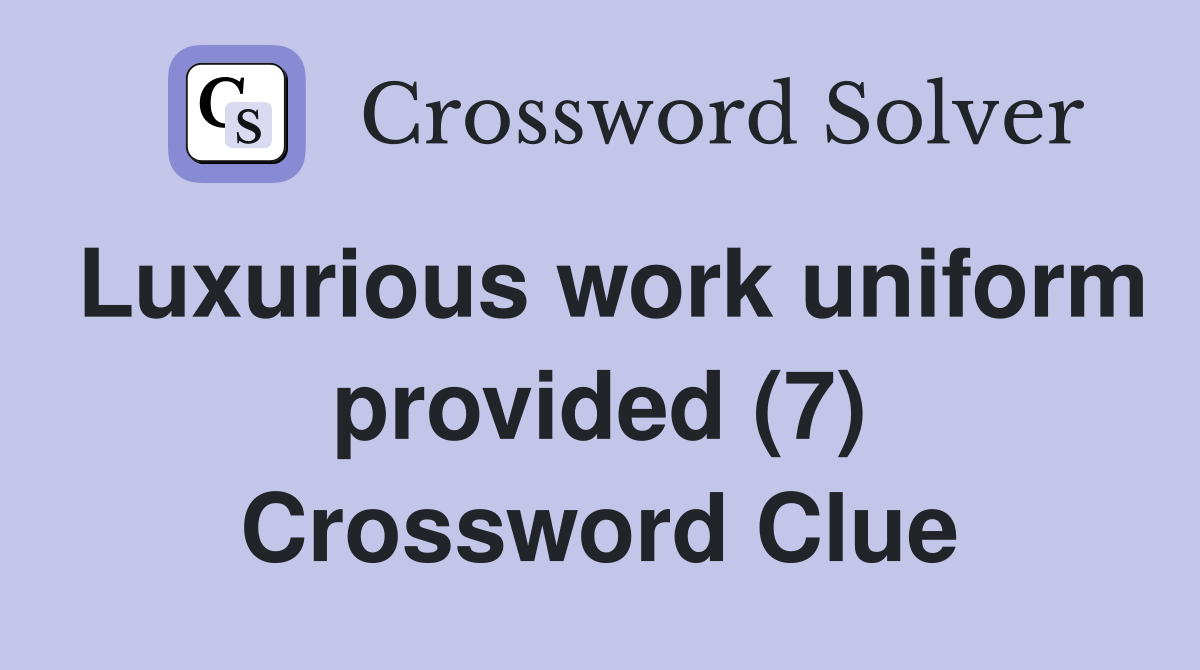 Luxurious work uniform provided (7) Crossword Clue