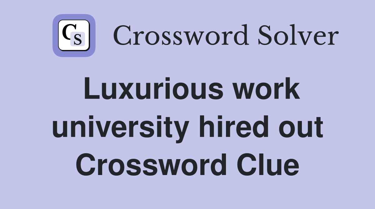 Luxurious work university hired out Crossword Clue
