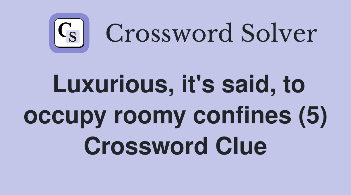 Luxurious, it's said, to occupy roomy confines (5) Crossword Clue