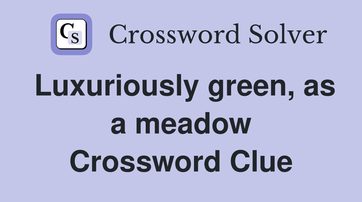 Luxuriously green, as a meadow Crossword Clue