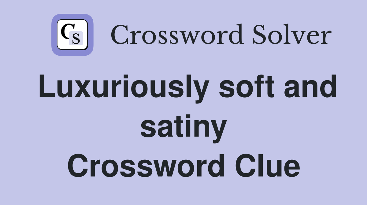 Luxuriously soft and satiny Crossword Clue