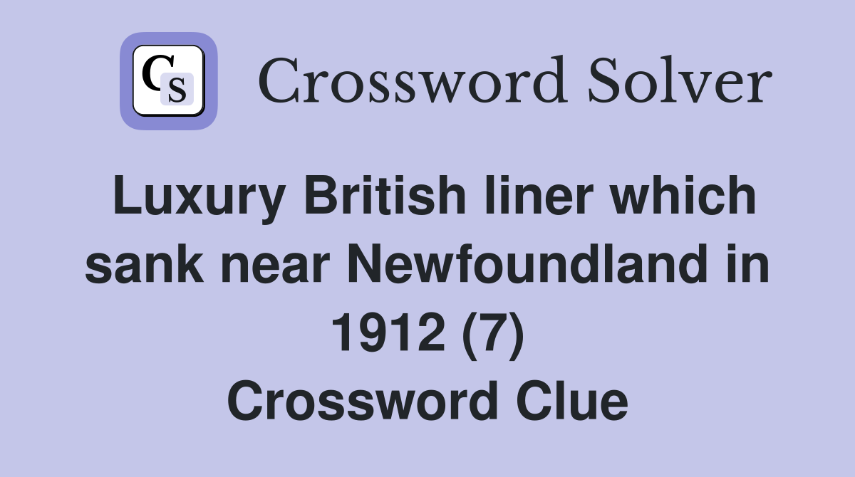 Luxury British liner which sank near Newfoundland in 1912 (7) Crossword Clue