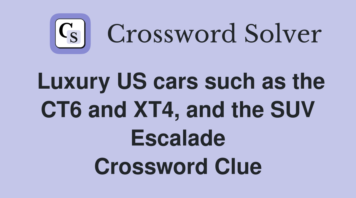 Luxury US cars such as the CT6 and XT4, and the SUV Escalade Crossword Clue