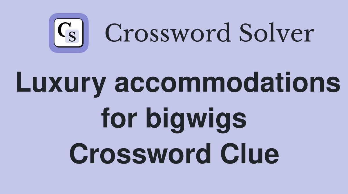 Luxury accommodations for bigwigs Crossword Clue
