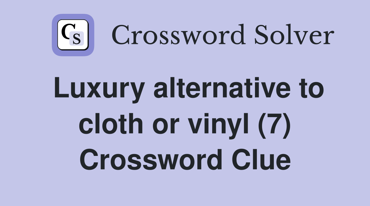 Luxury alternative to cloth or vinyl (7) Crossword Clue