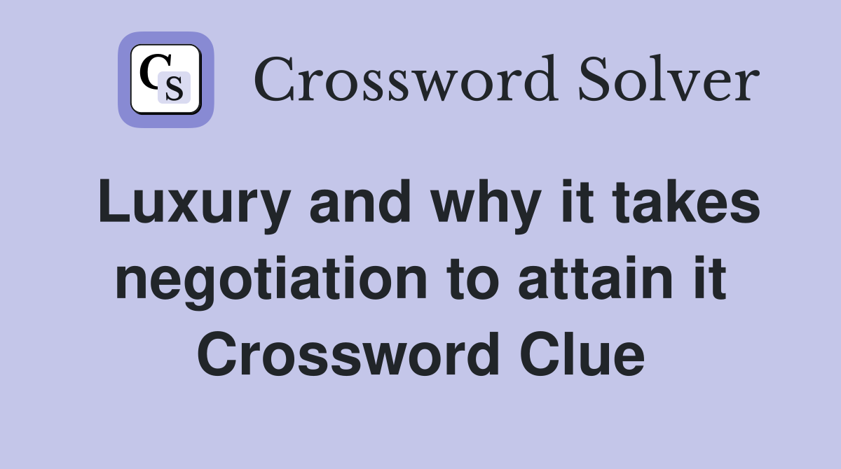 Luxury and why it takes negotiation to attain it Crossword Clue