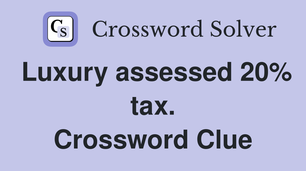 Luxury assessed 20% tax. Crossword Clue