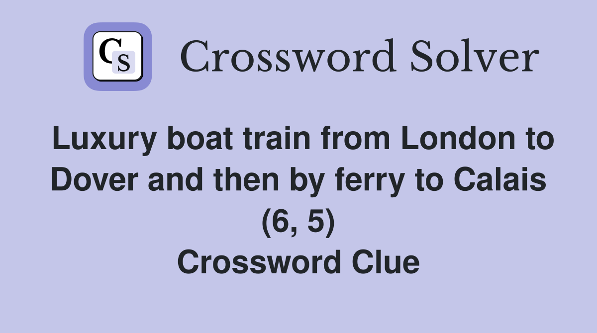 Luxury boat train from London to Dover and then by ferry to Calais (6, 5) Crossword Clue