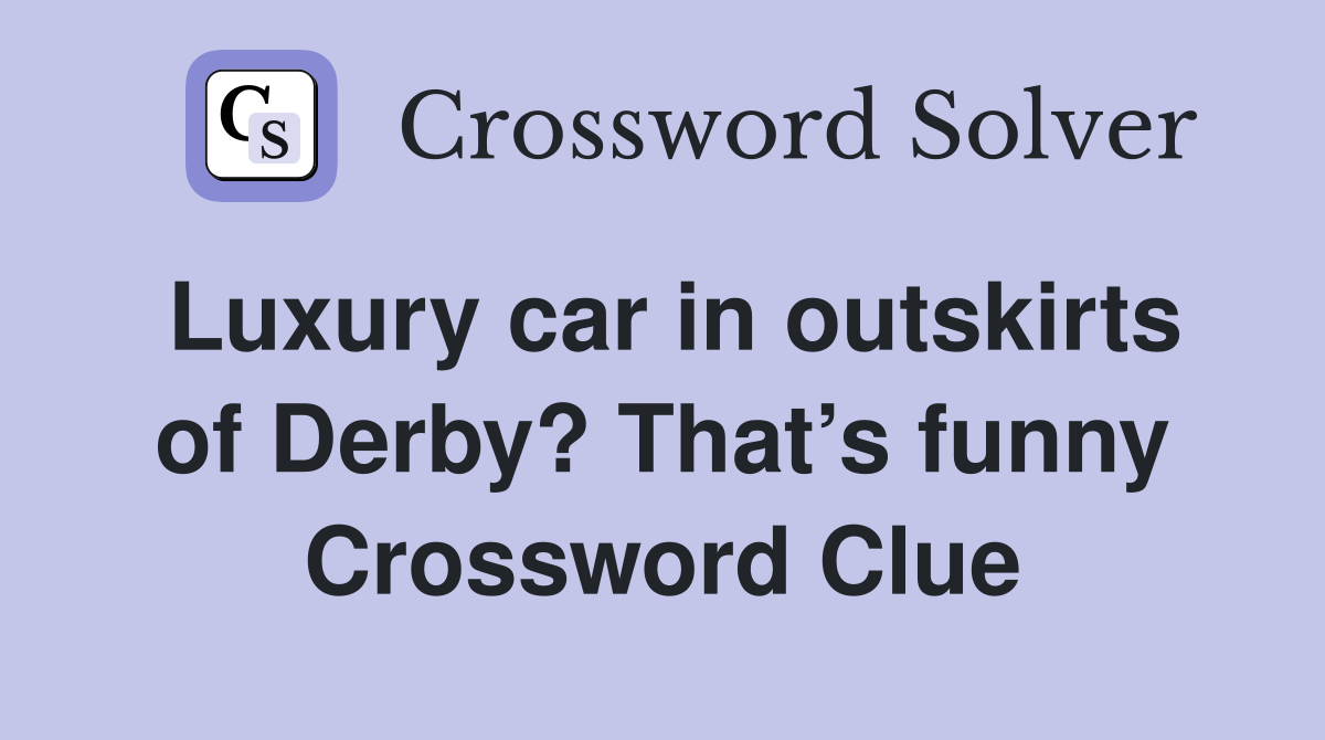 Luxury car in outskirts of Derby? That’s funny Crossword Clue