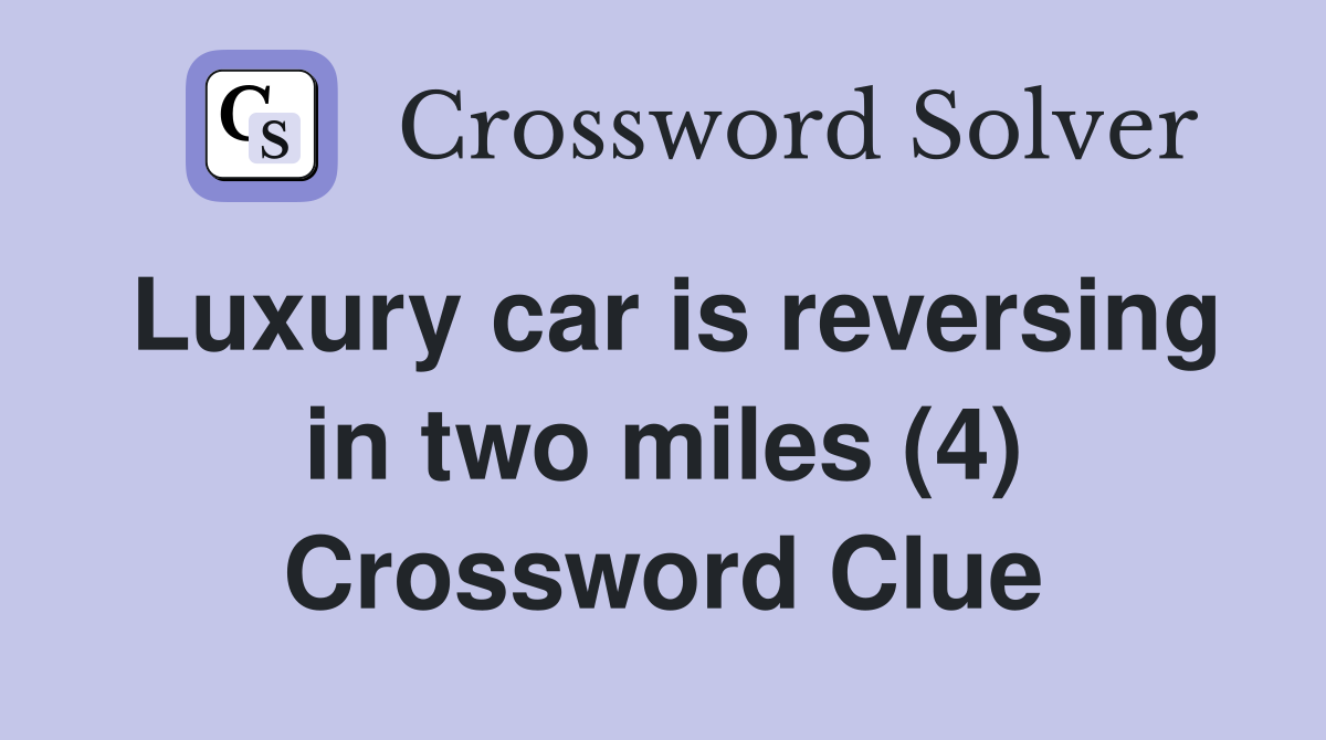 Luxury car is reversing in two miles (4) Crossword Clue