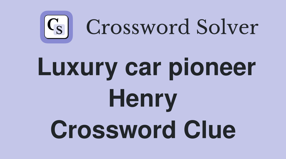 Luxury car pioneer Henry Crossword Clue