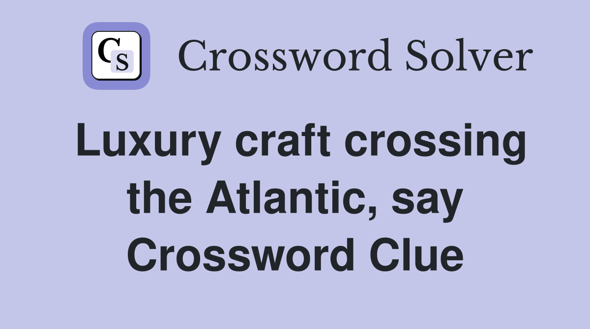 Luxury craft crossing the Atlantic, say Crossword Clue