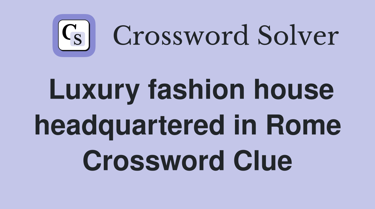 Luxury fashion house headquartered in Rome Crossword Clue