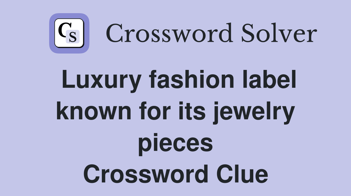 Luxury fashion label known for its jewelry pieces Crossword Clue