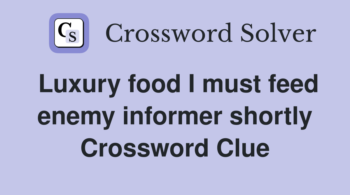 Luxury food I must feed enemy informer shortly Crossword Clue
