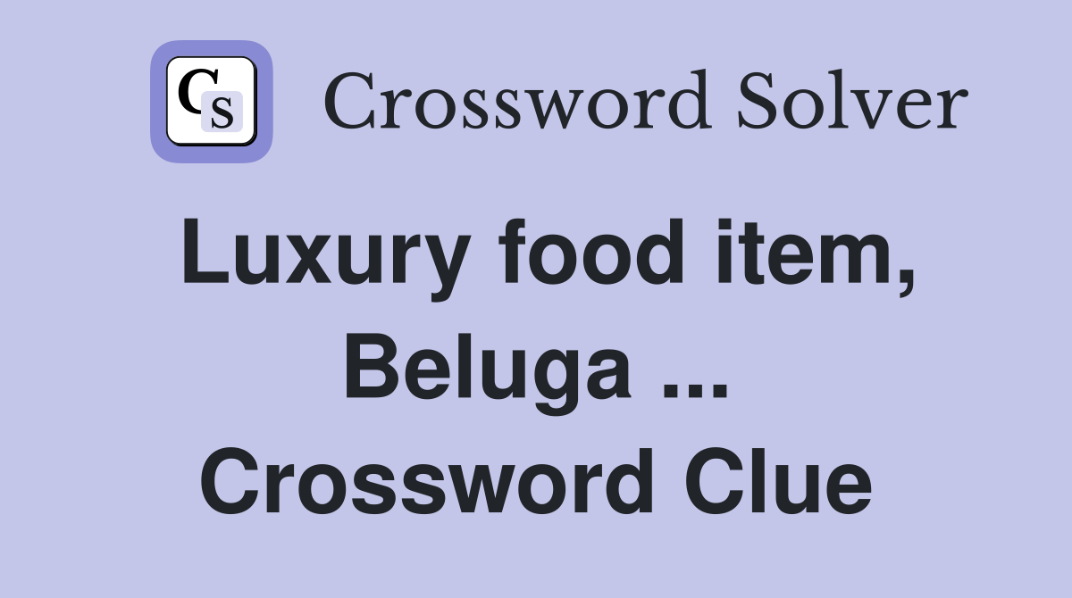 Luxury food item, Beluga ... Crossword Clue