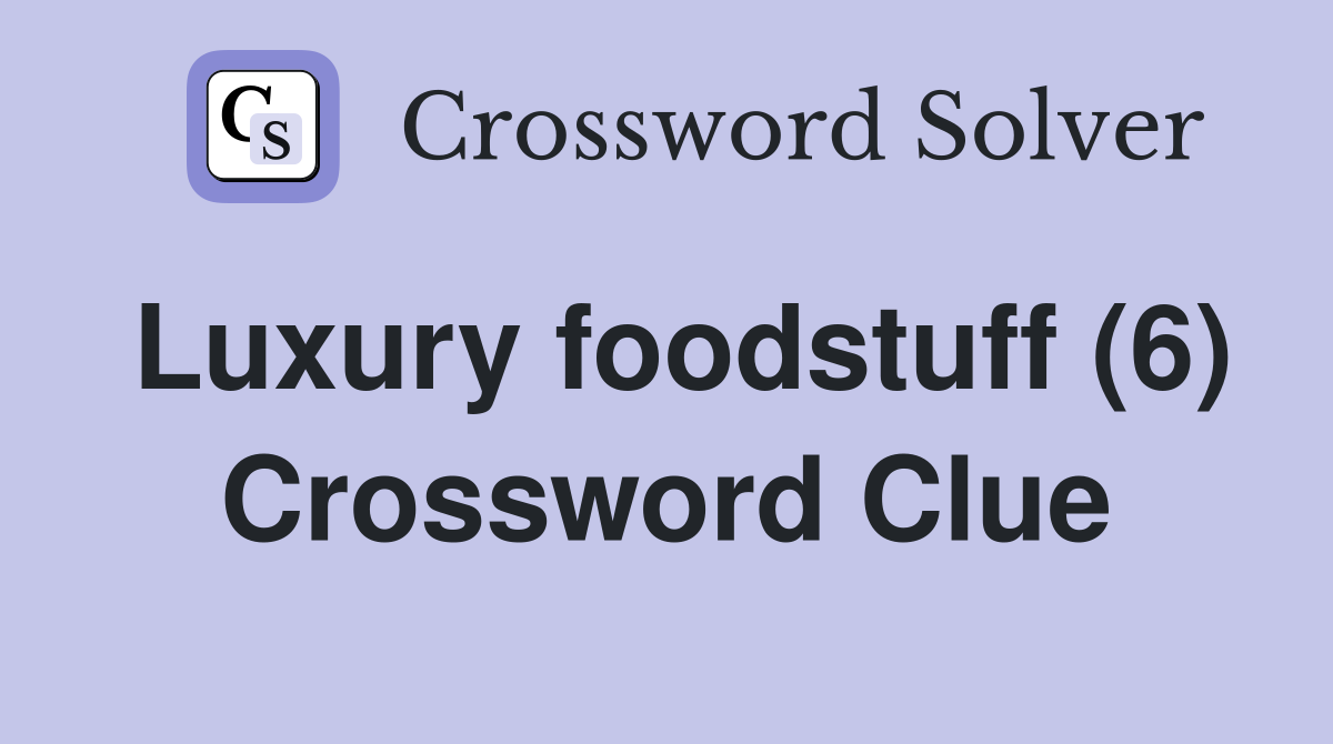 Luxury foodstuff (6) Crossword Clue
