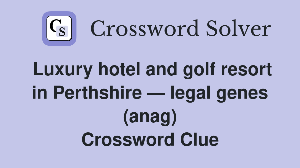 Luxury hotel and golf resort in Perthshire — legal genes (anag) Crossword Clue