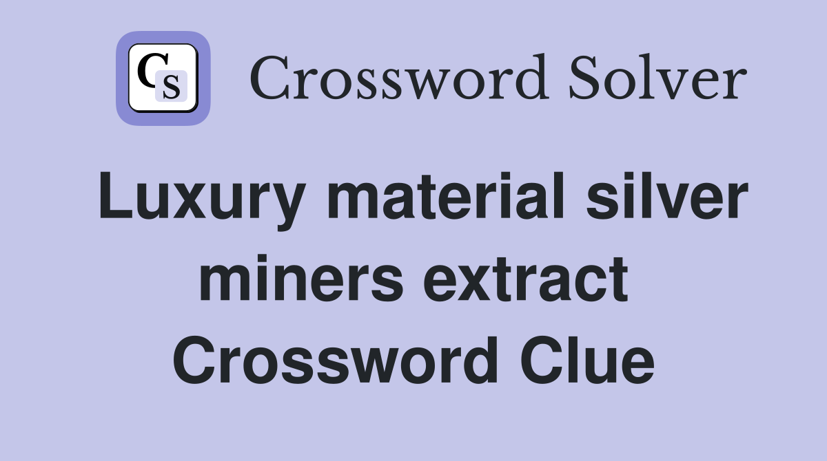 Luxury material silver miners extract Crossword Clue