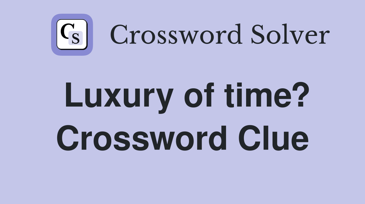 Luxury of time? Crossword Clue