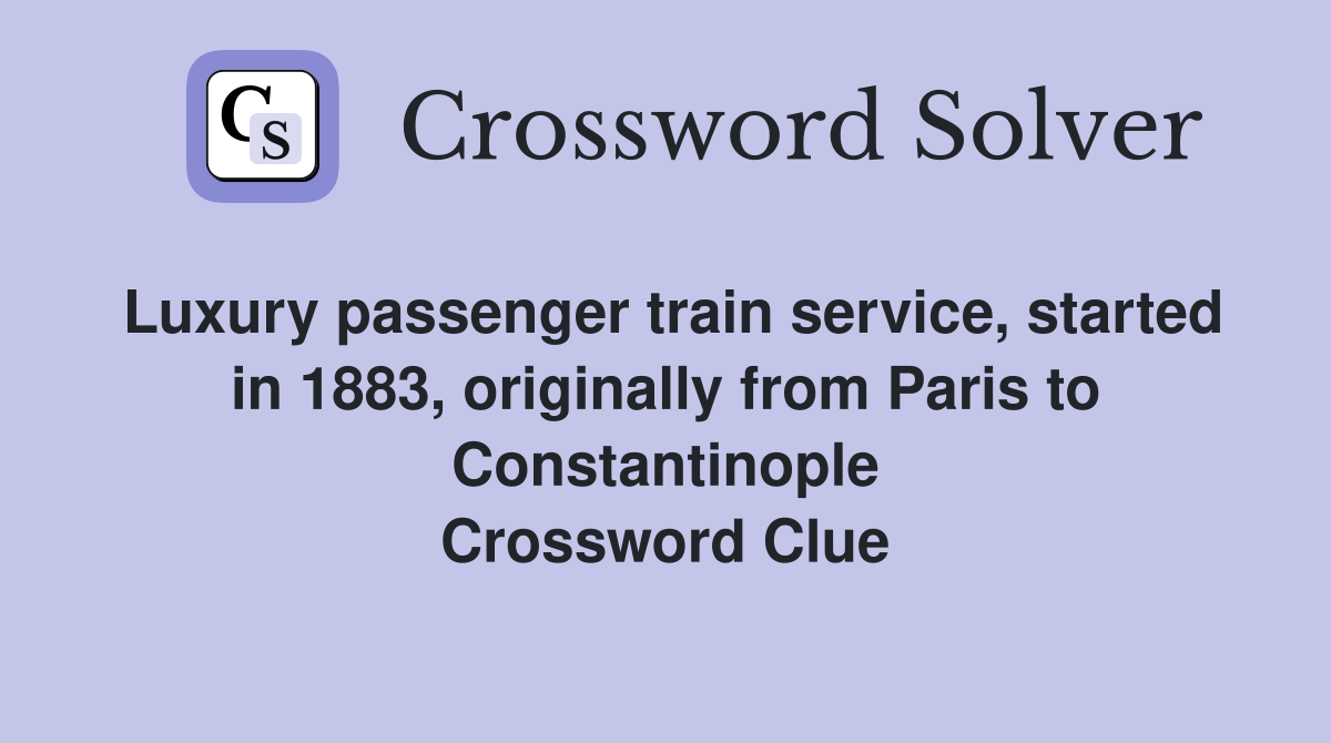 Luxury passenger train service, started in 1883, originally from Paris to Constantinople Crossword Clue