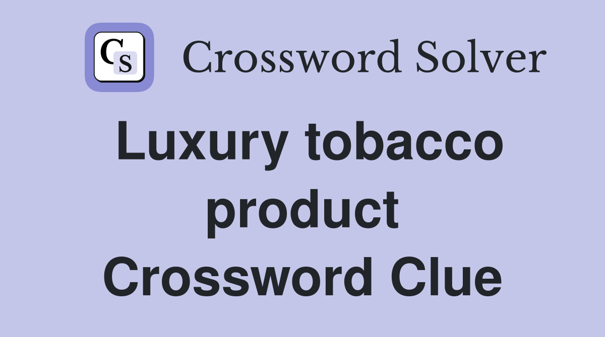 Luxury tobacco product Crossword Clue