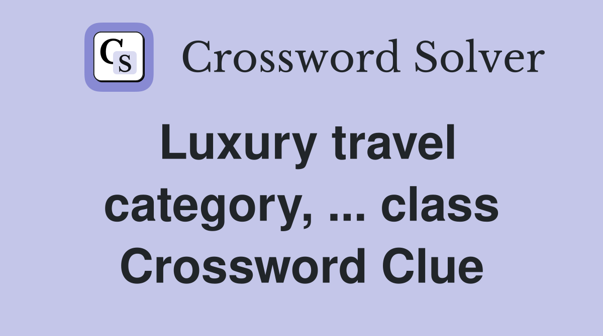 Luxury travel category, ... class Crossword Clue