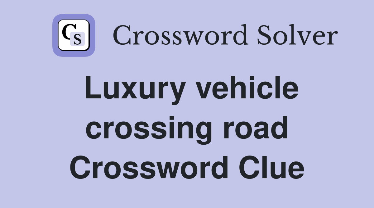 Luxury vehicle crossing road Crossword Clue