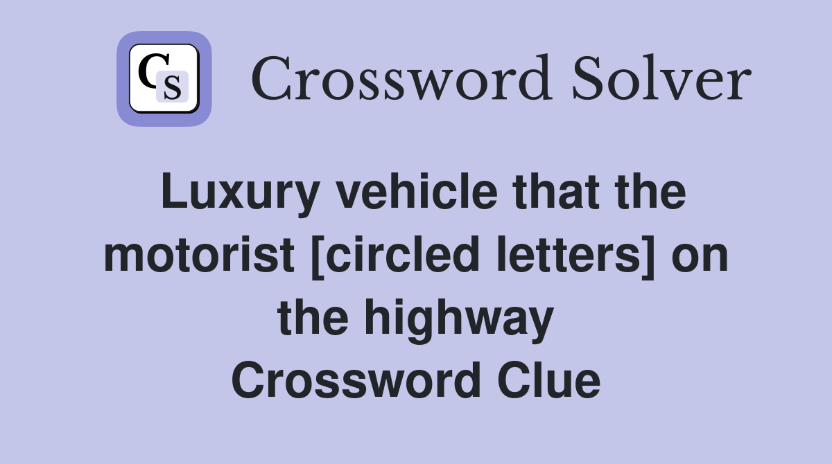 Luxury vehicle that the motorist [circled letters] on the highway Crossword Clue