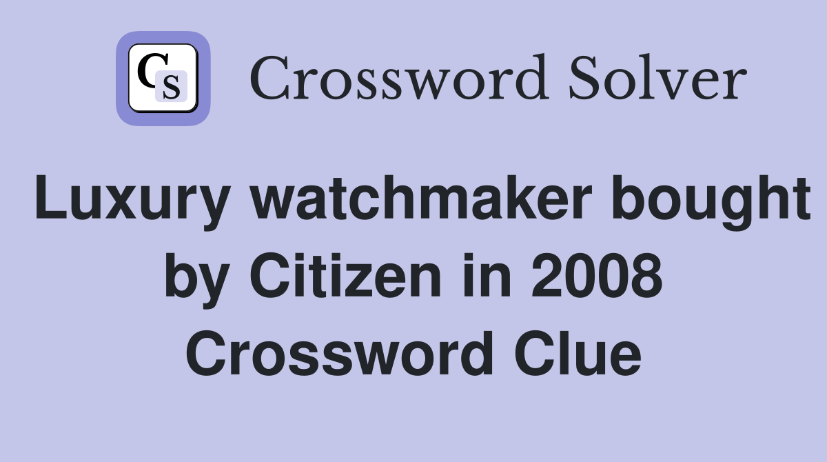 Luxury watchmaker bought by Citizen in 2008 Crossword Clue