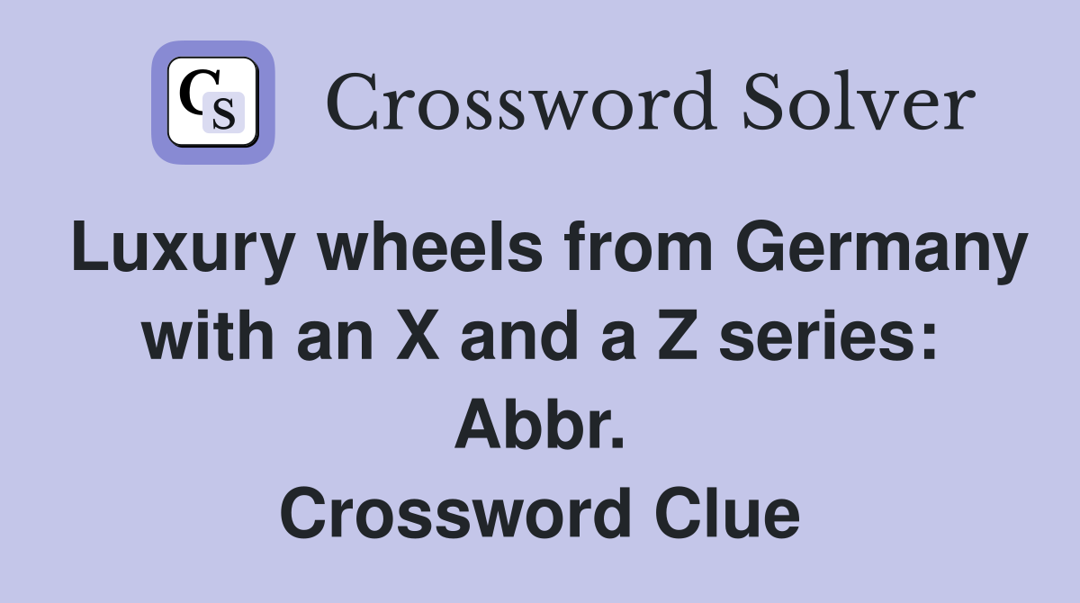 Luxury wheels from Germany with an X and a Z series: Abbr. Crossword Clue