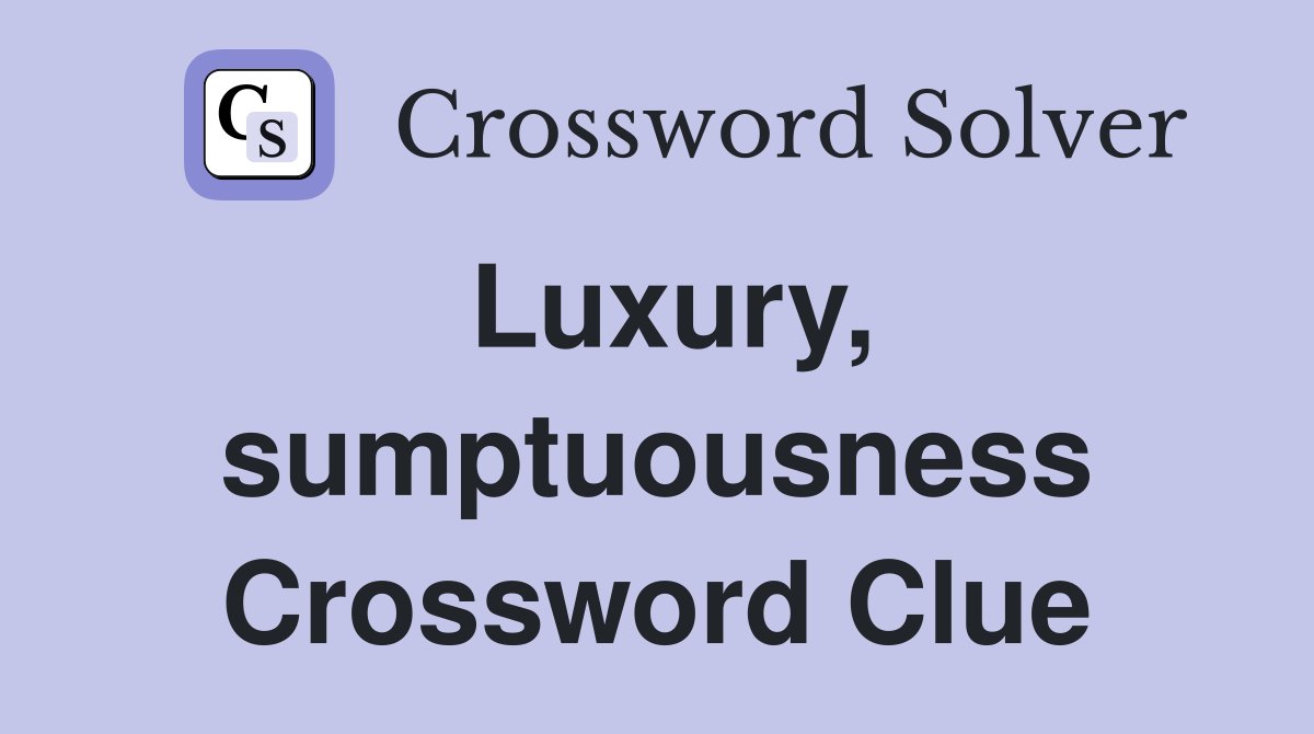Luxury, sumptuousness Crossword Clue