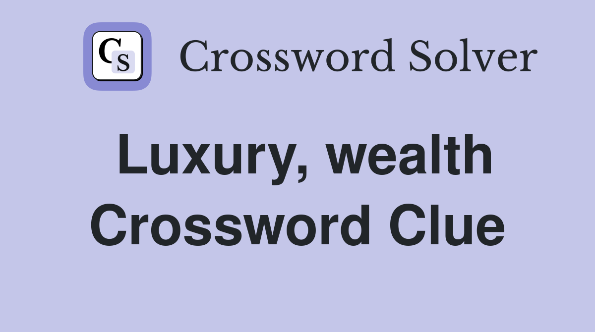 Luxury, wealth Crossword Clue