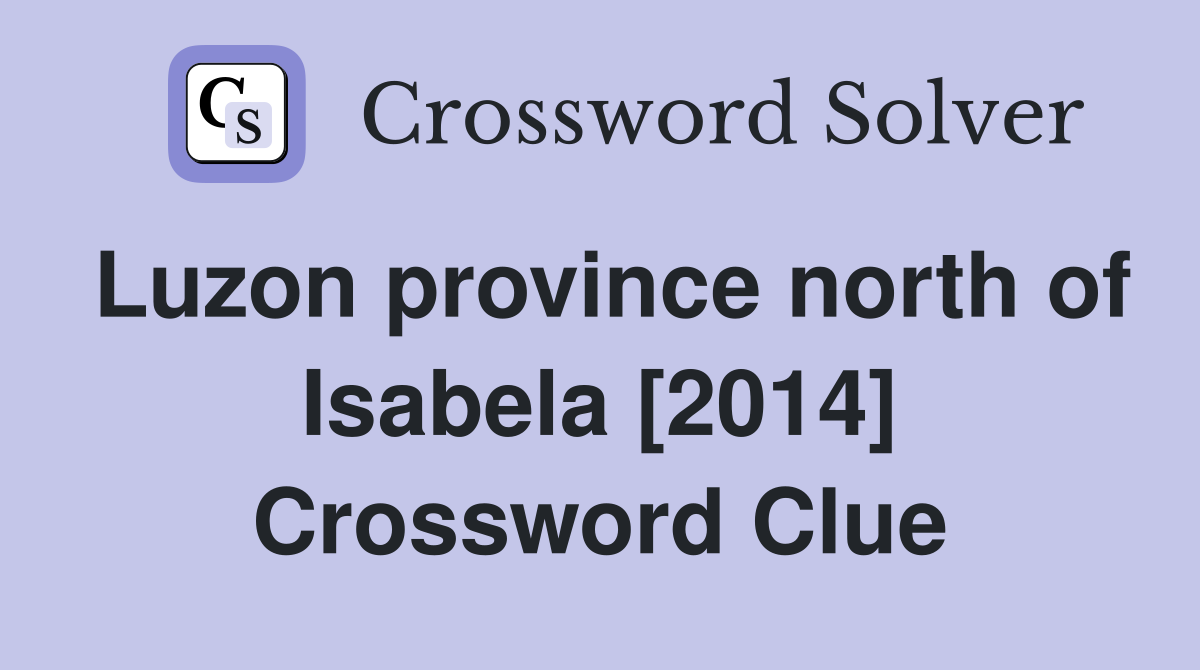 Luzon province north of Isabela [2014] Crossword Clue