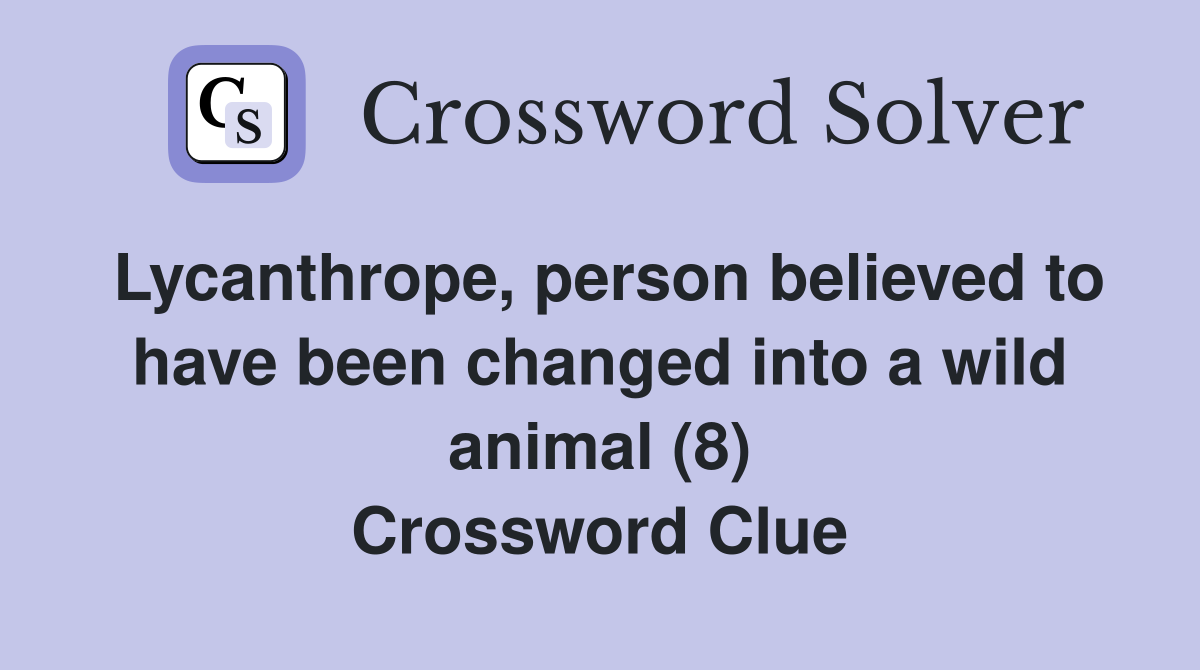 Lycanthrope, person believed to have been changed into a wild animal (8) Crossword Clue