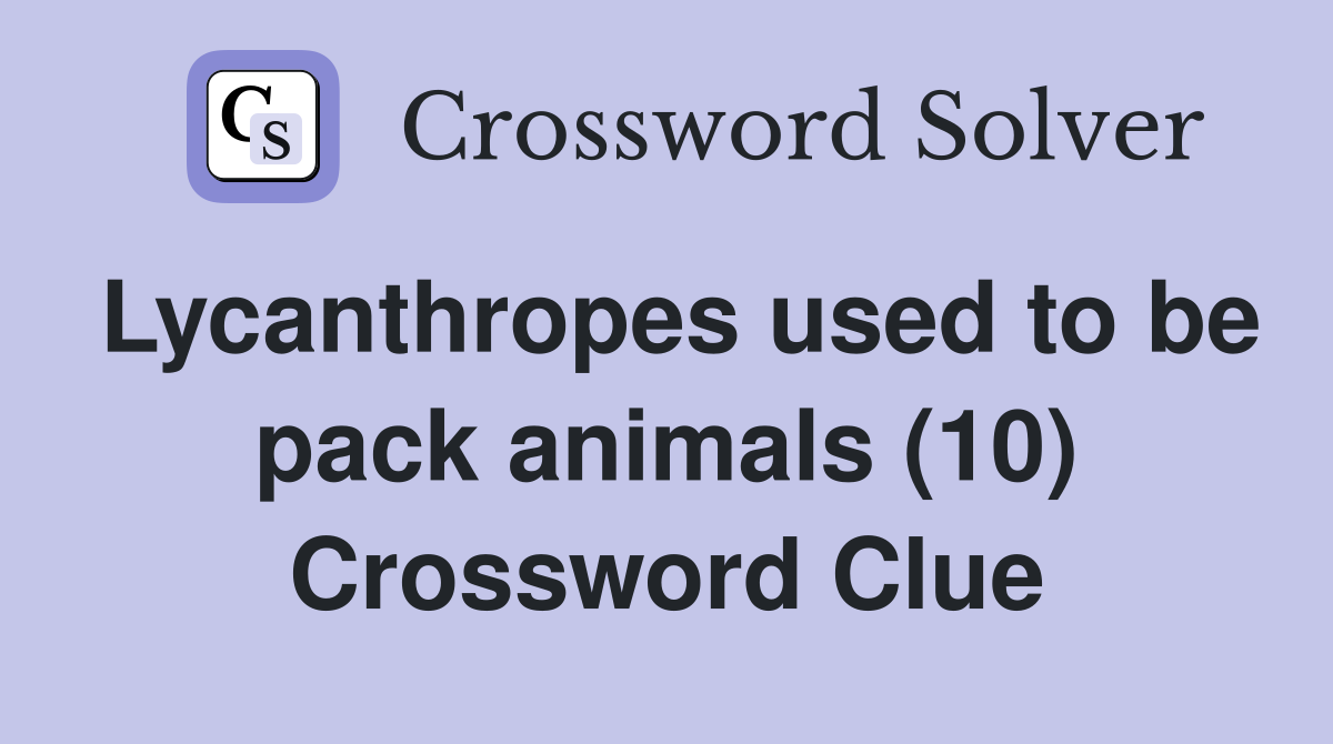 Lycanthropes used to be pack animals (10) Crossword Clue