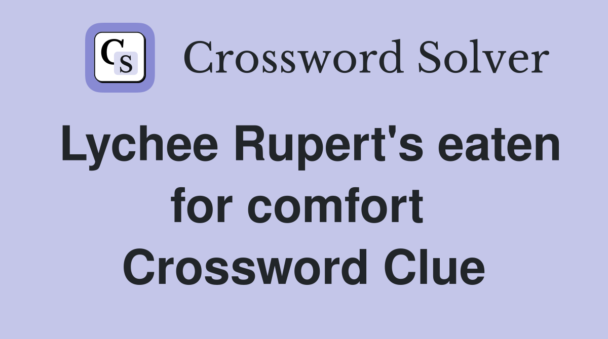 Lychee Rupert's eaten for comfort  Crossword Clue
