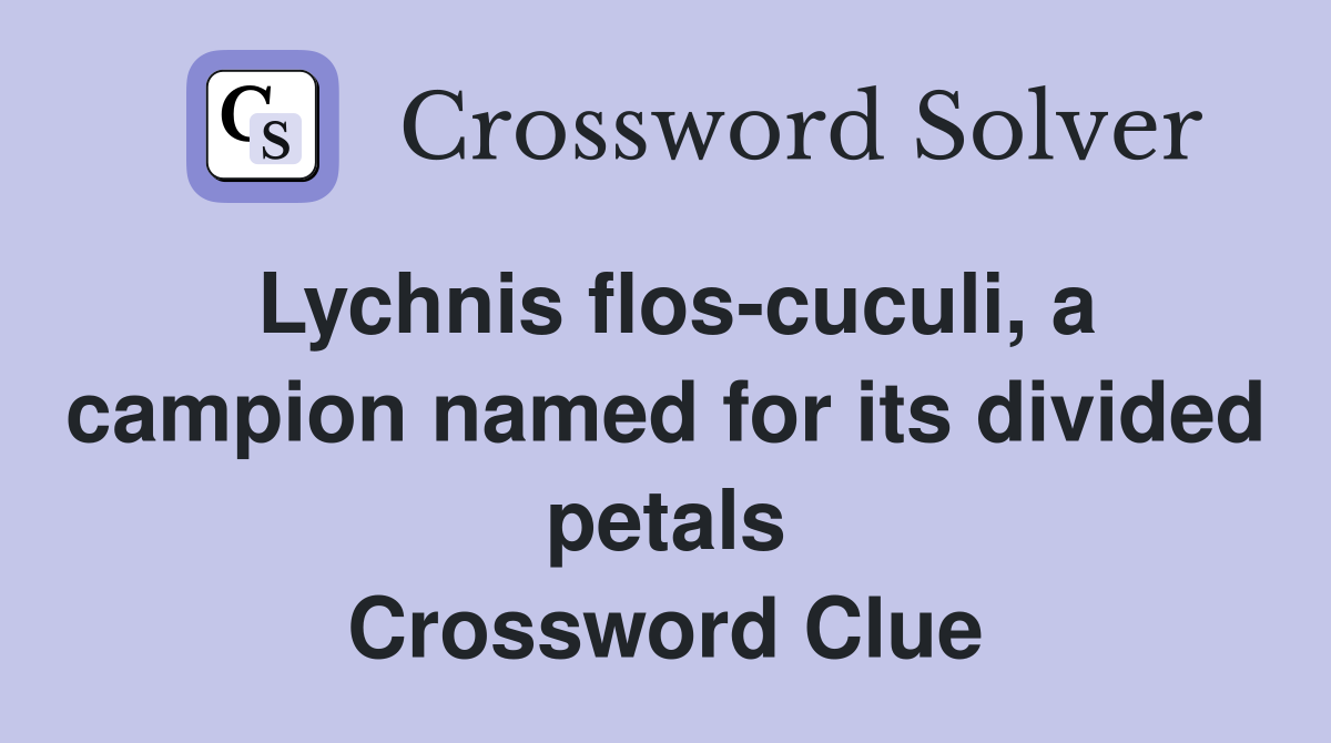 Lychnis flos-cuculi, a campion named for its divided petals Crossword Clue