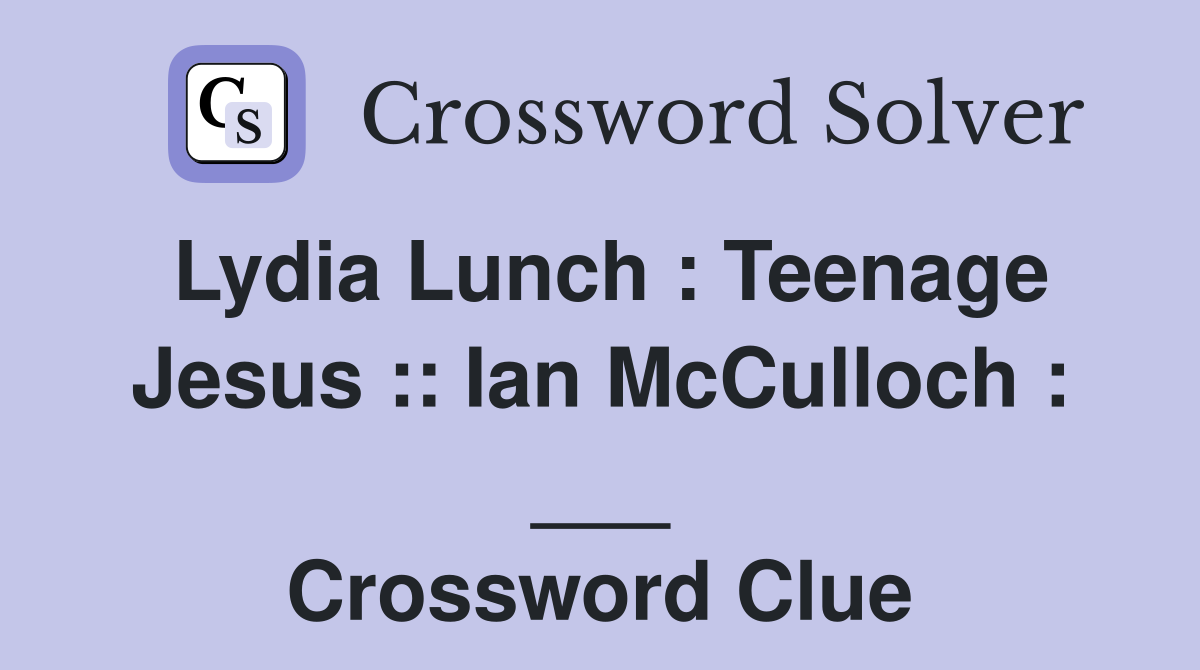 Lydia Lunch : Teenage Jesus :: Ian McCulloch : ___ Crossword Clue