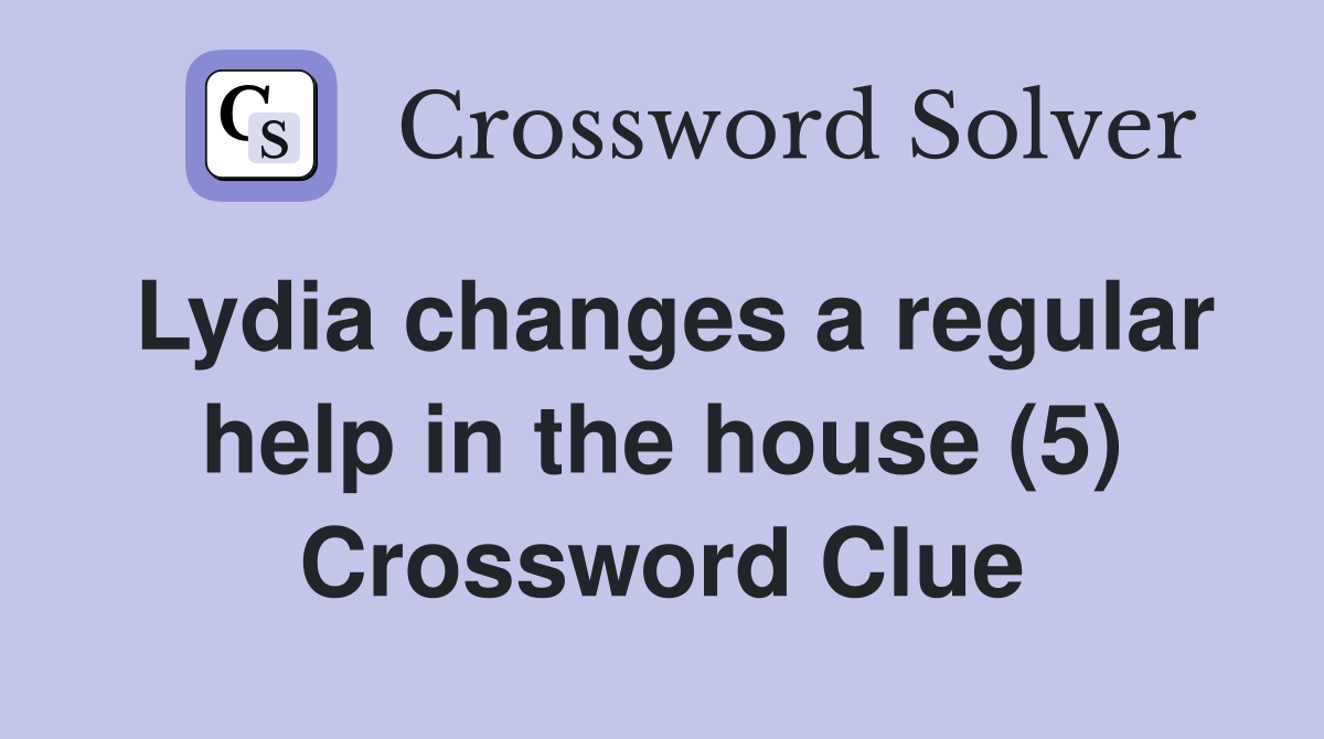 Lydia changes a regular help in the house (5) Crossword Clue