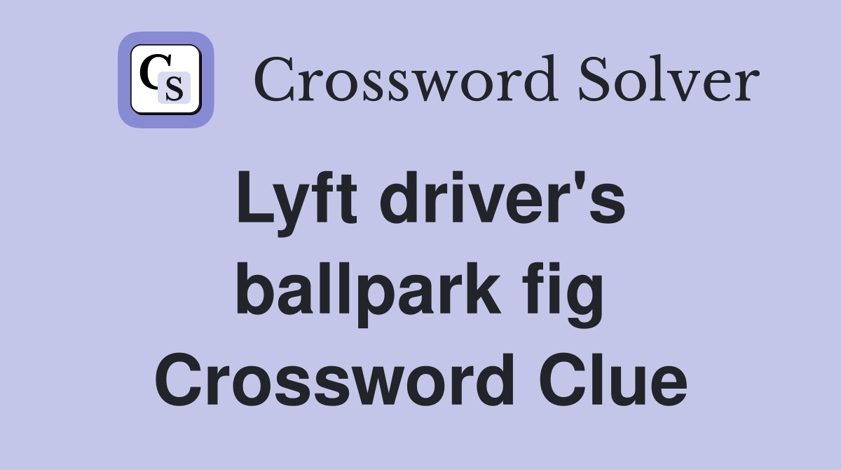 Lyft driver's ballpark fig Crossword Clue