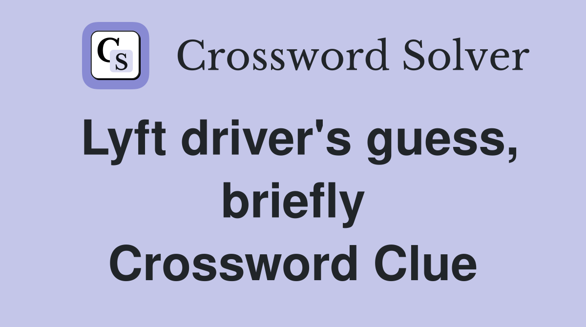 Lyft driver's guess, briefly Crossword Clue