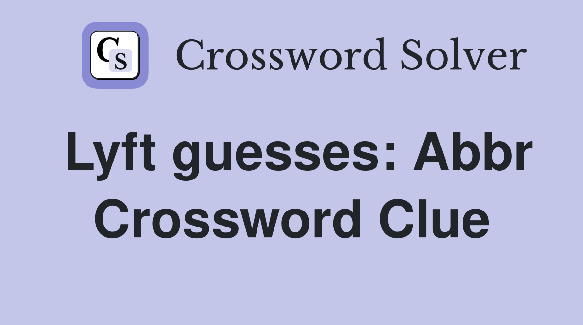 Lyft guesses: Abbr Crossword Clue