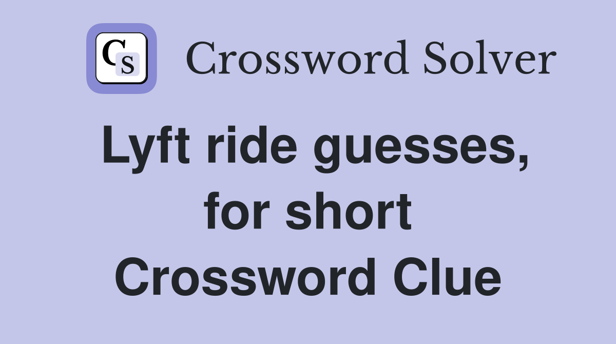 Lyft ride guesses, for short Crossword Clue