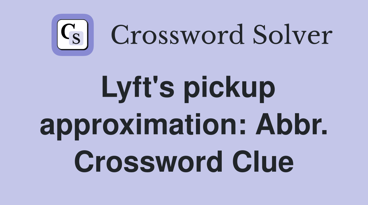 Lyft's pickup approximation: Abbr. Crossword Clue