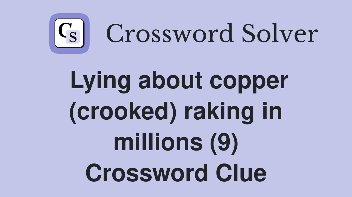 Lying about copper (crooked) raking in millions (9) Crossword Clue