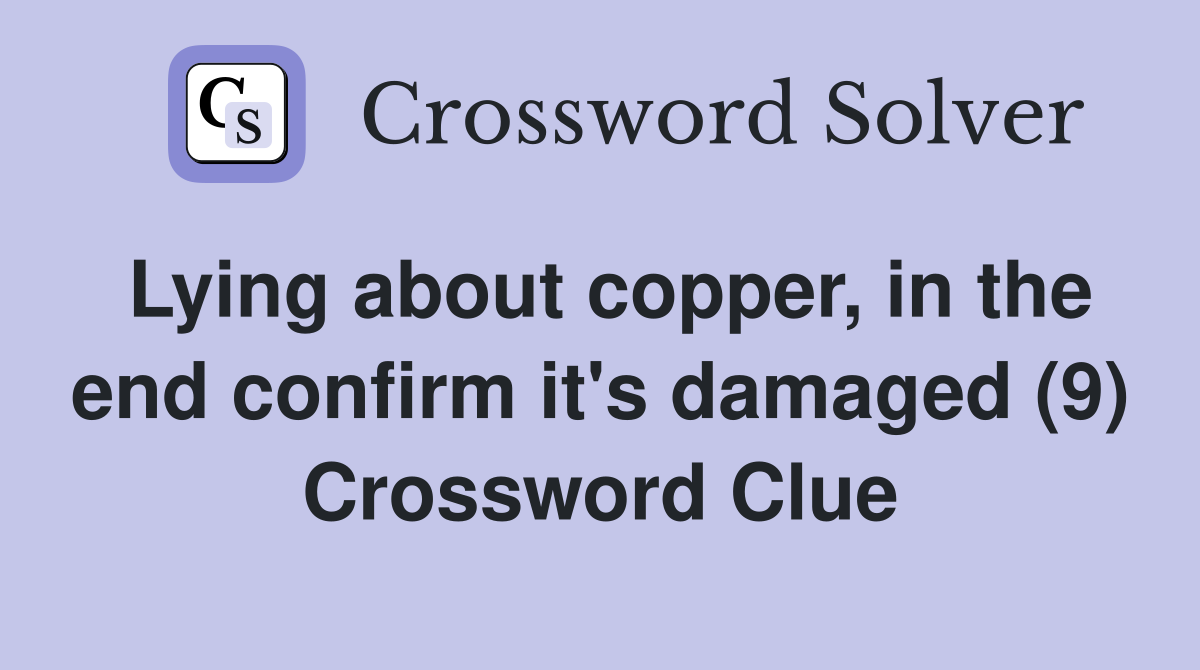 Lying about copper, in the end confirm it's damaged (9) Crossword Clue