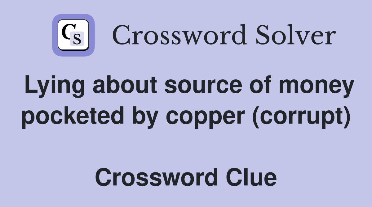 Lying about source of money pocketed by copper (corrupt)  Crossword Clue