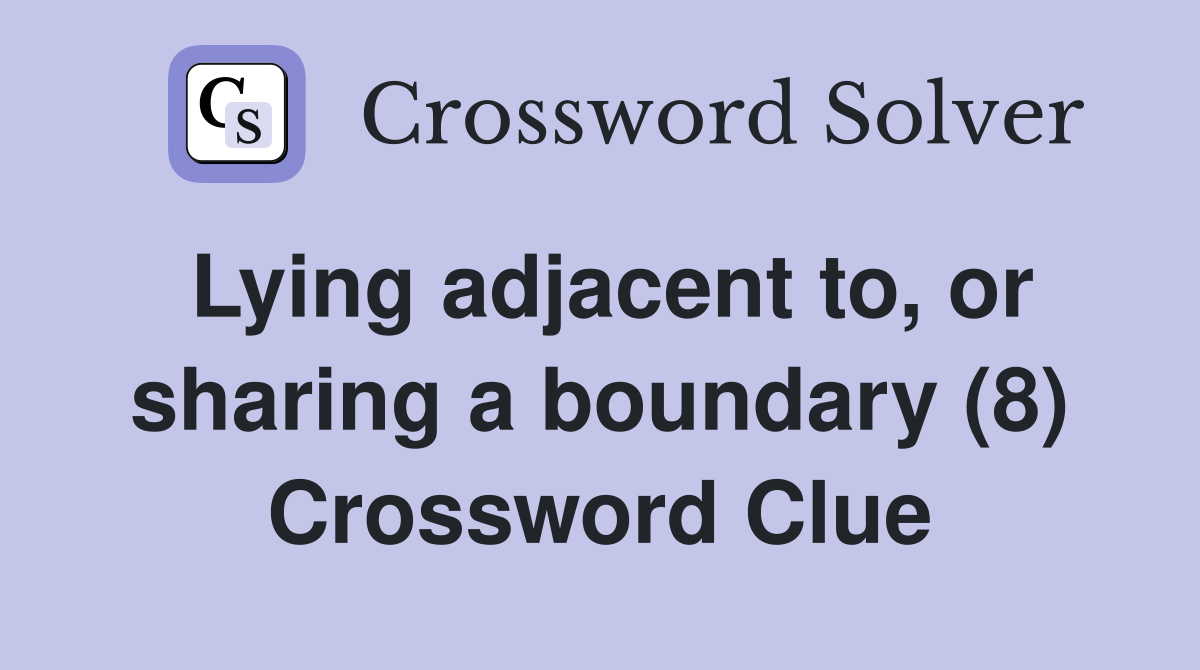 Lying adjacent to, or sharing a boundary (8) Crossword Clue
