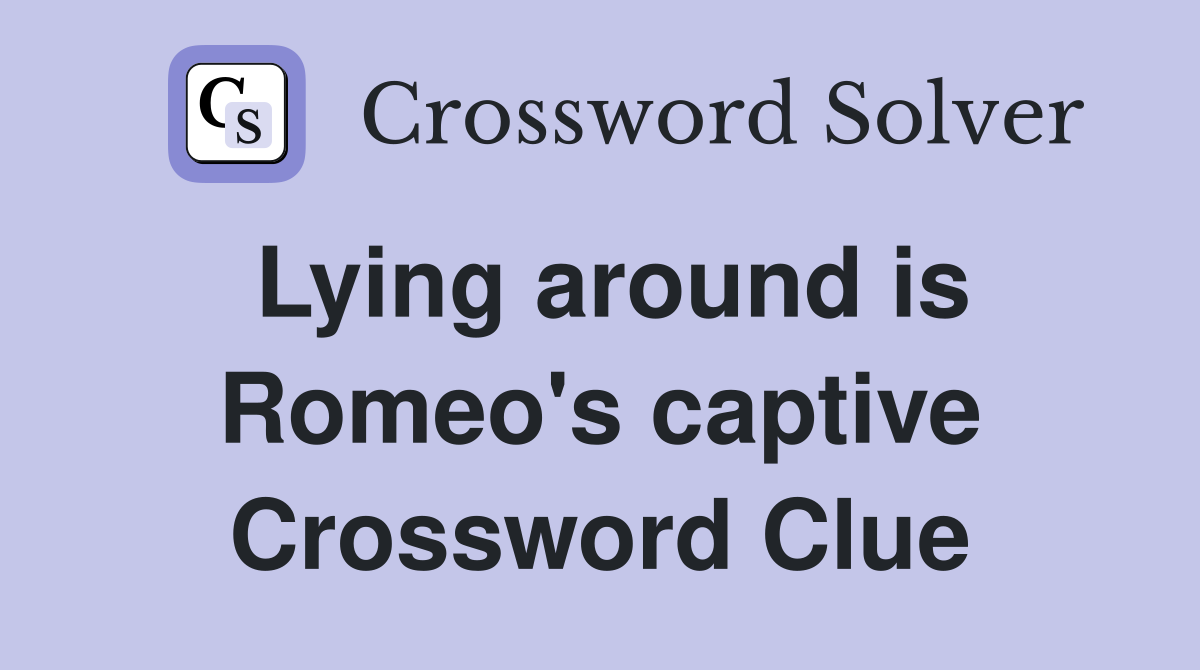 Lying around is Romeo's captive Crossword Clue